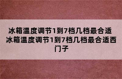 冰箱温度调节1到7档几档最合适 冰箱温度调节1到7档几档最合适西门子